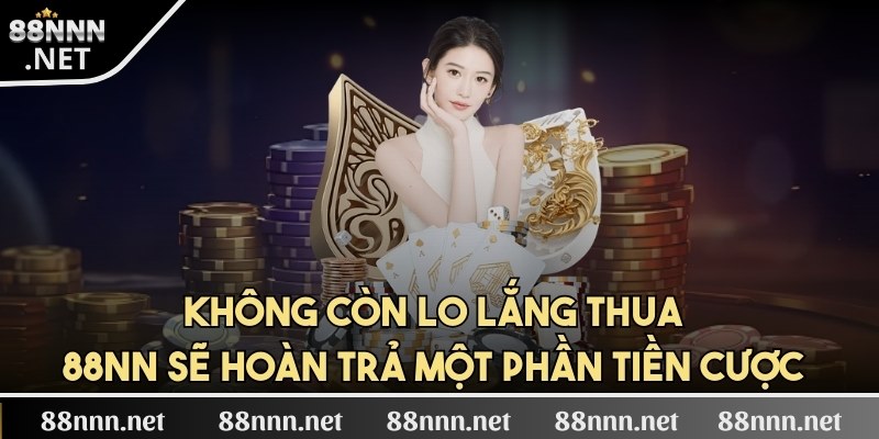 Bạn không còn lo lắng thua, 88NN sẽ hoàn trả một phần tiền cược